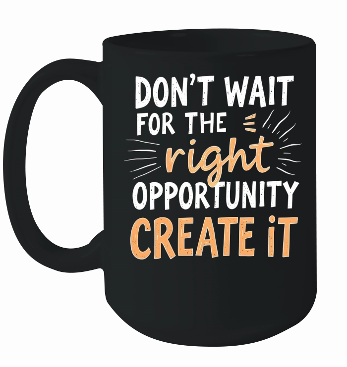 Dont Wait For The Right Opportunity Create It Ceramic Mug
