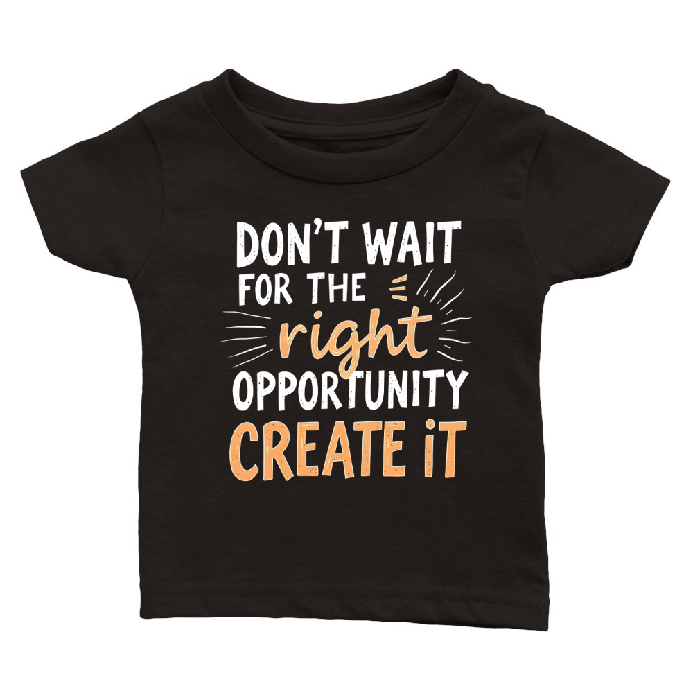 Dont Wait For The Right Opportunity Create It Classic Baby Crewneck T-shirt