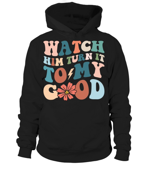 Watch Him Turn It To My Good Hoodie Unisex