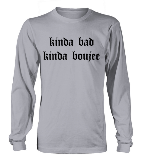 Kinda Bad Kinda Boujee Bad and Boujee Kinda Hood B Long sleeved Unisex