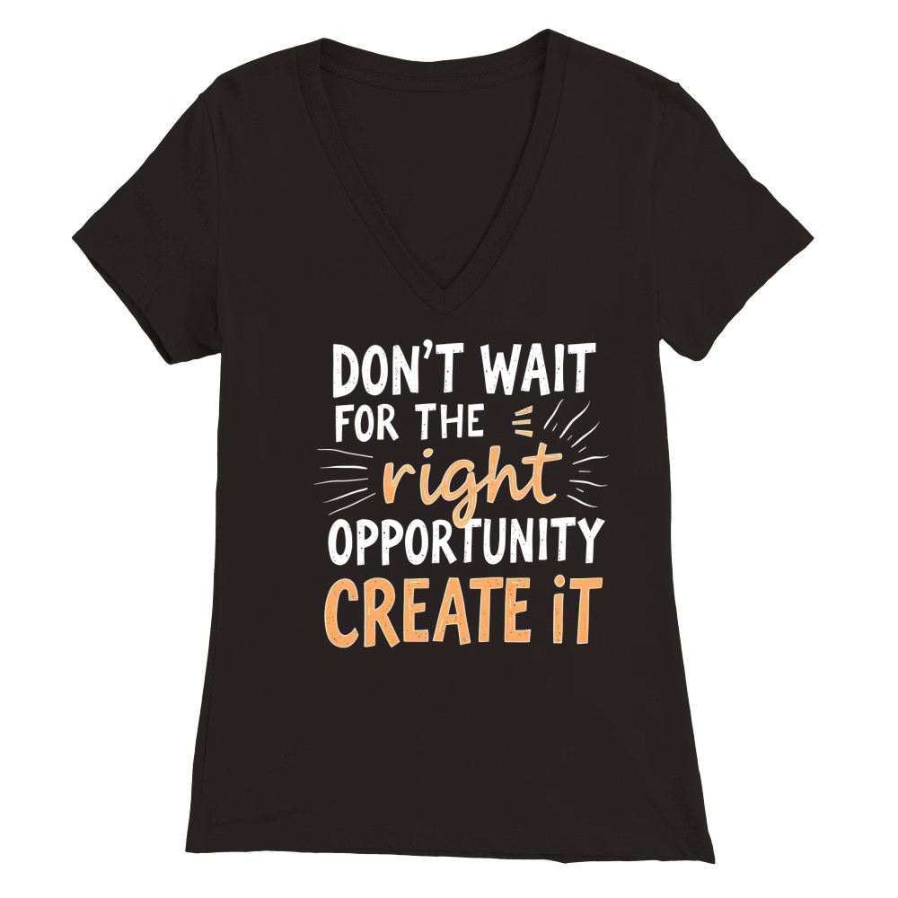 Dont Wait For The Right Opportunity Create It Premium Womens V-Neck T-shirt