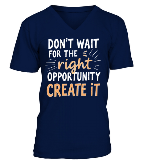 Dont Wait For The Right Opportunity Create It V-Neck T-shirt