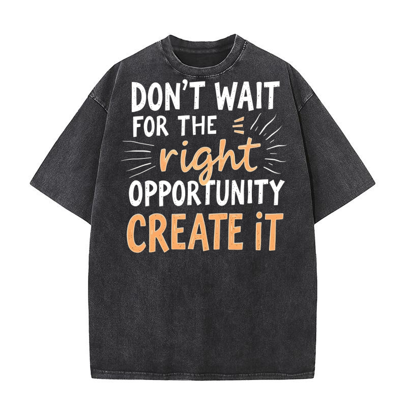 Dont Wait For The Right Opportunity Create It Washed T-Shirt