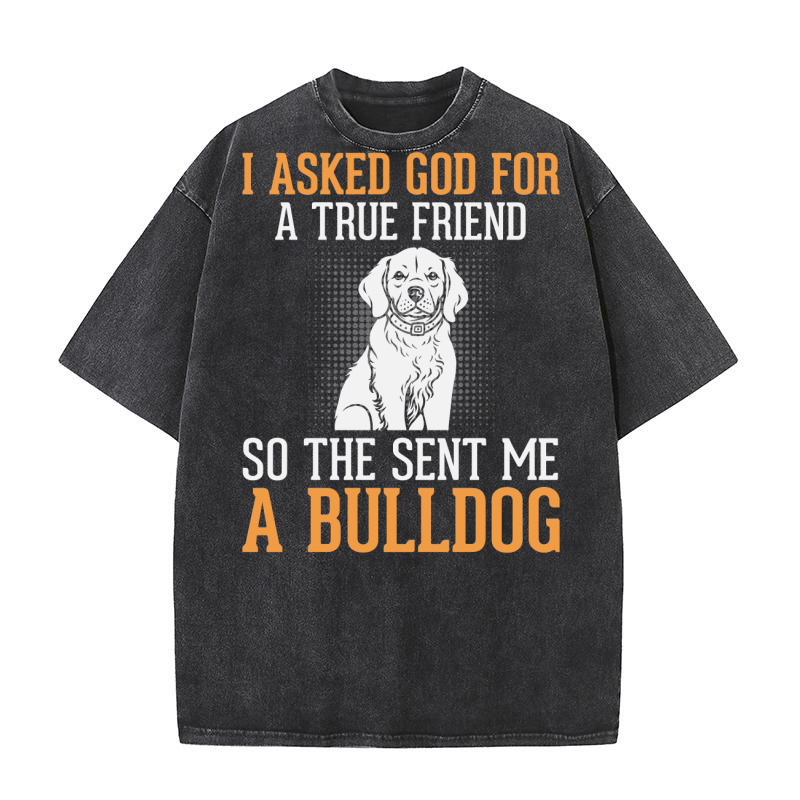 I Asked God For A True Friens So The Sent Me A Bulldog Washed T-Shirt