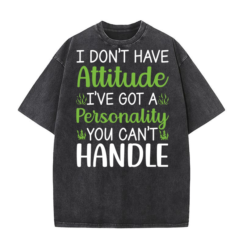 I dont have attitude ive got a personality You Cant Handle Washed T-Shirt