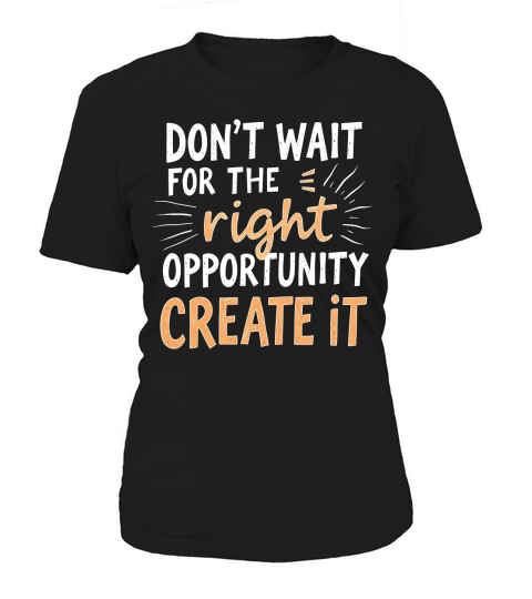 Dont Wait For The Right Opportunity Create It Women's T-Shirt
