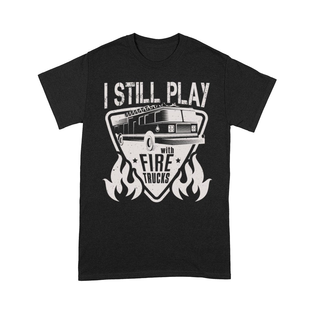 Firefighter I Still Play With Fire Trucks Fireman Comfort T-shirt