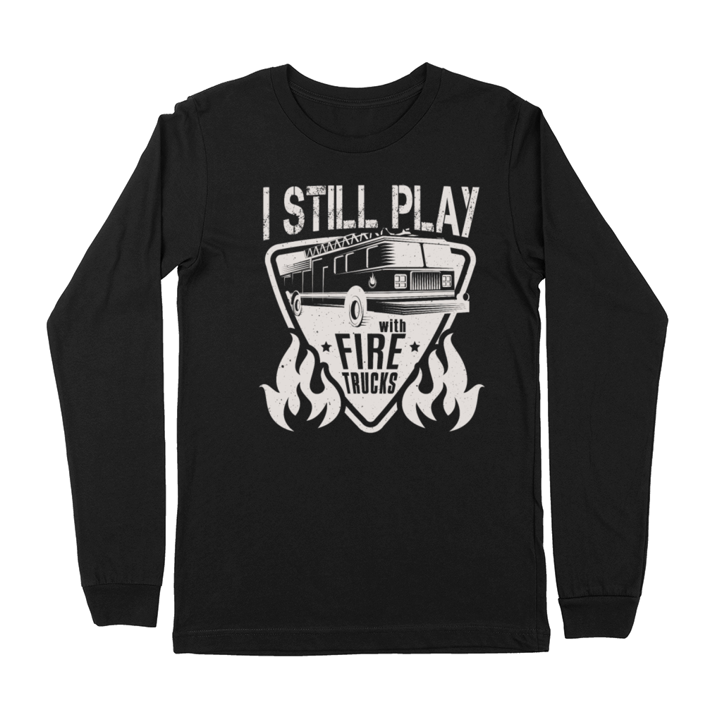 Firefighter I Still Play With Fire Trucks Fireman Premium Long Sleeve