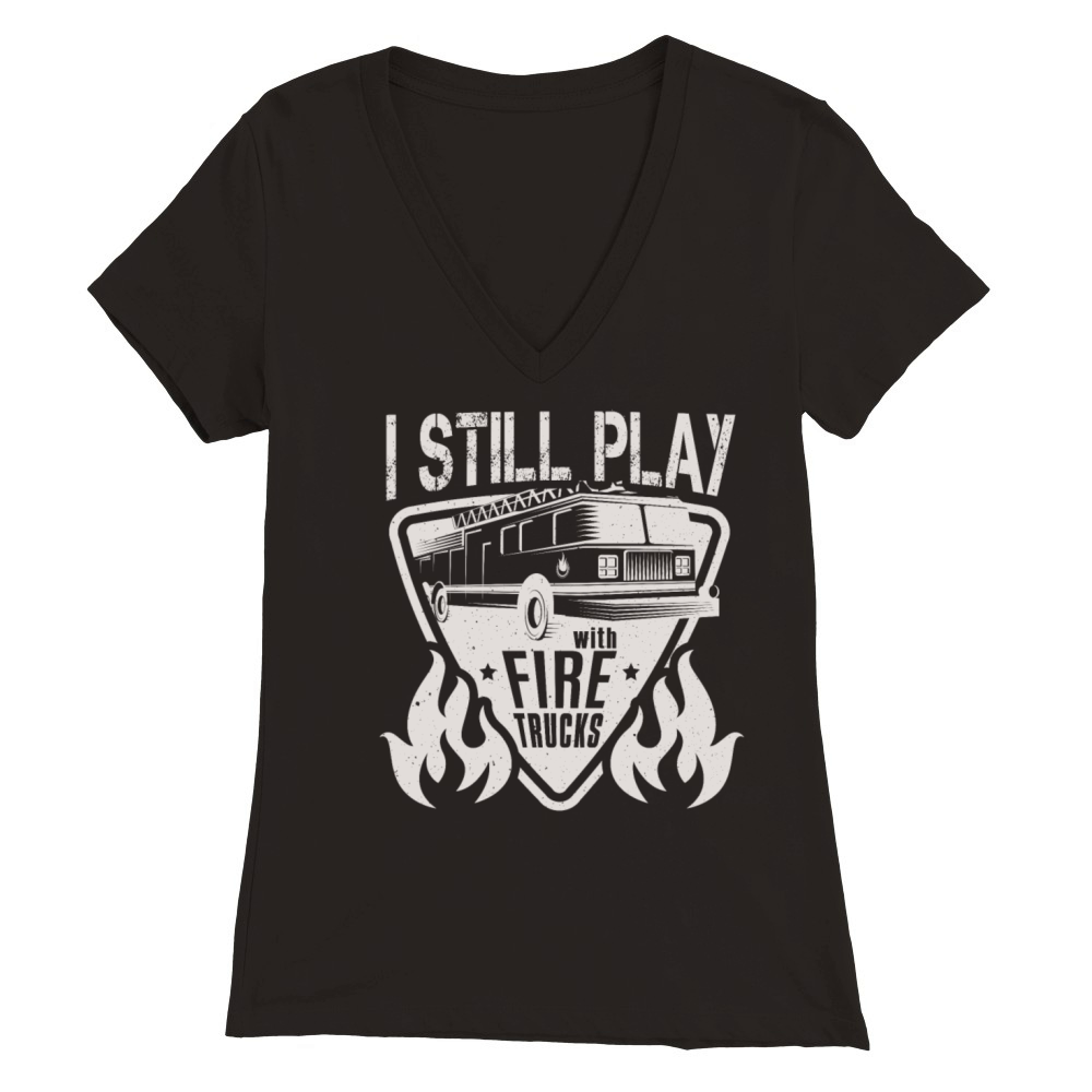 Firefighter I Still Play With Fire Trucks Fireman Premium Womens V-Neck T-shirt
