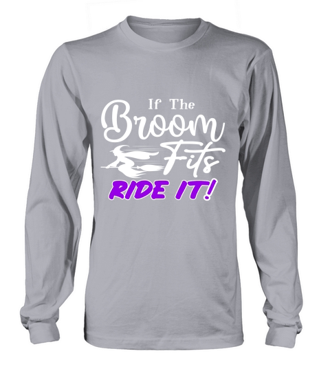 If The Broom Fits, Ride It! Long sleeved Unisex
