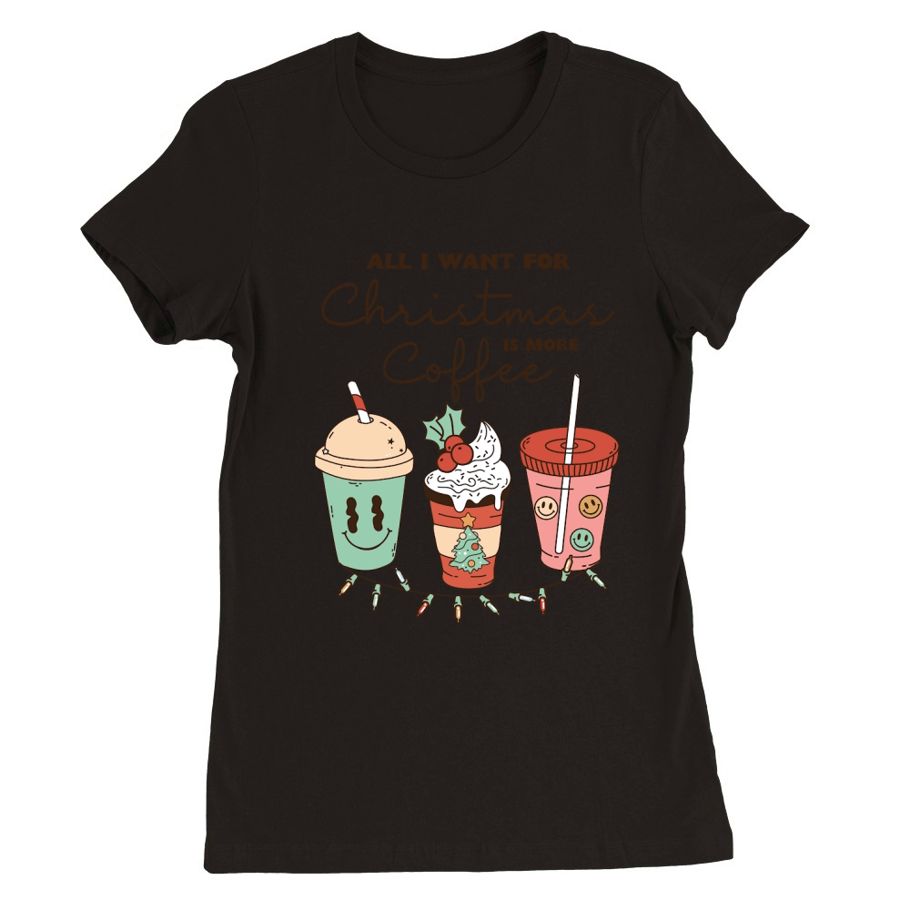 All i want for christmas is more coffee Premium Womens Crewneck T-shirt