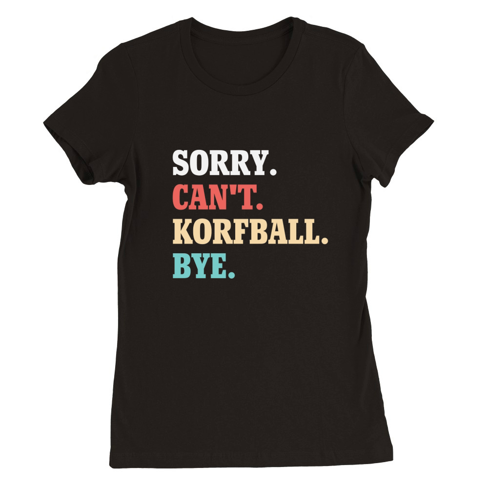 Sorry Cant Korfball Bye Premium Womens Crewneck T-shirt