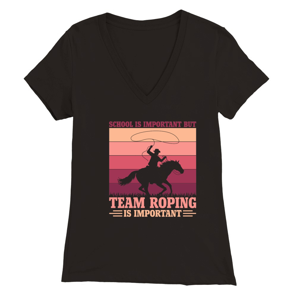 School is important but Team Roping is important Premium Womens V-Neck T-shirt