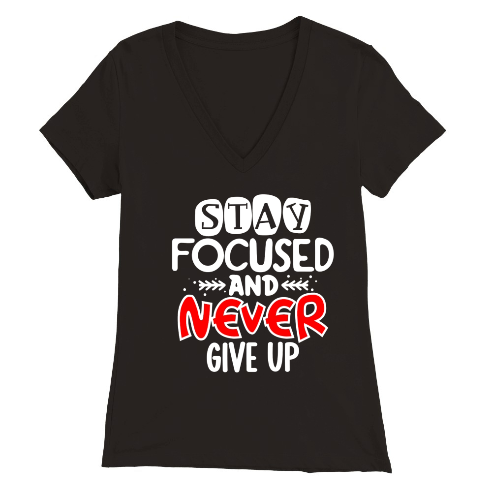 Stay focused and never give up Premium Womens V-Neck T-shirt