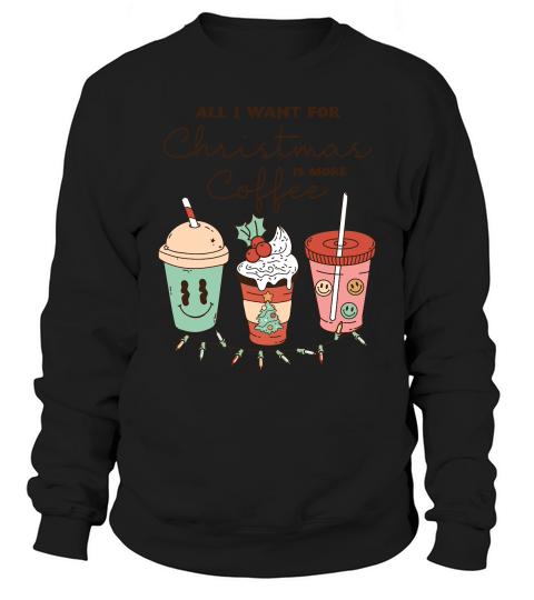 All i want for christmas is more coffee Sweatshirt Unisex