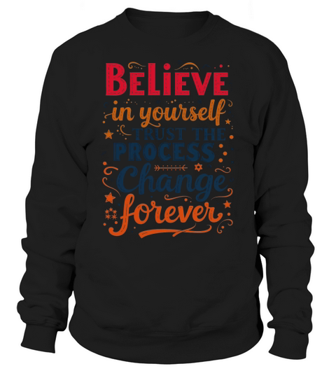 Believe In Yourself Trust The Process Change Forever Sweatshirt Unisex