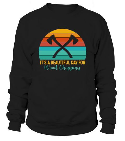 Its A Beautiful Day For Wood Chopping Sweatshirt Unisex