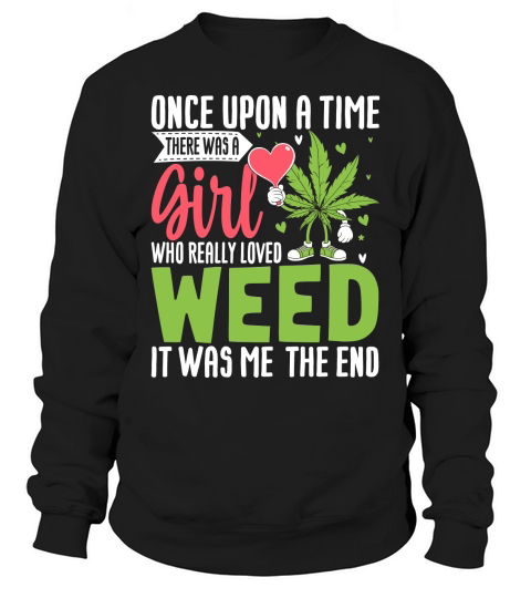 Once Upon a Time There Was A Girl Who Really Love Weed It Was Me The End Sweatshirt Unisex