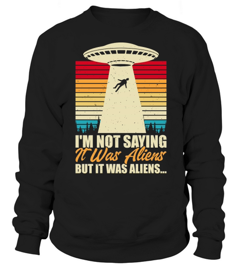 Vintage UFO Alien I am not saying it was aliens but it was aliens Sweatshirt Unisex