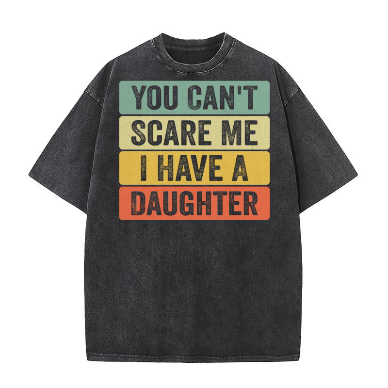 You Cant Scare Me I Have A Daughter Washed T-Shirt