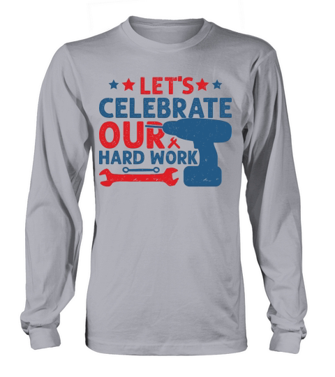 Lets celebrate our hard work Long sleeved Unisex
