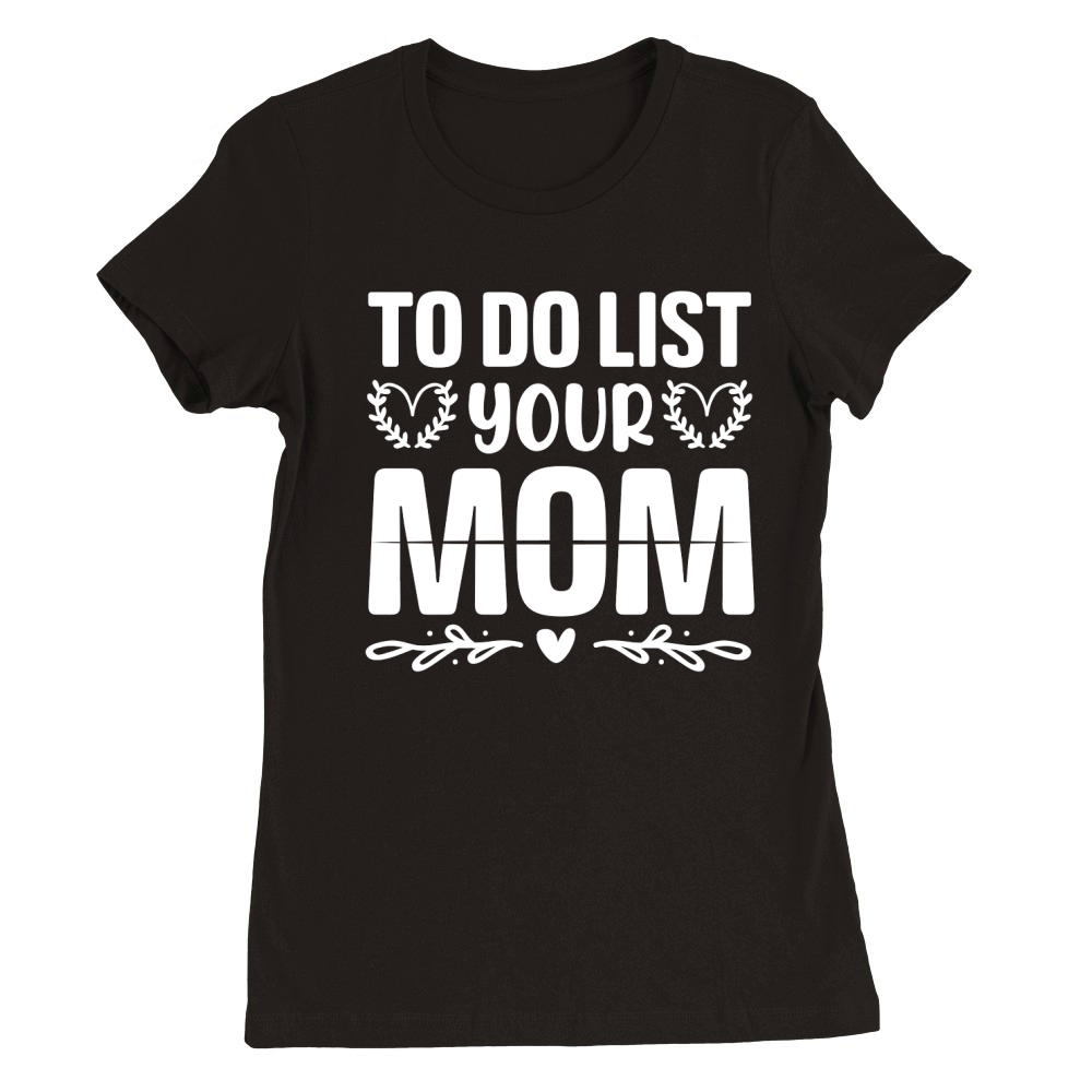 To Do List Your Mom  (2) Premium Womens Crewneck T-shirt