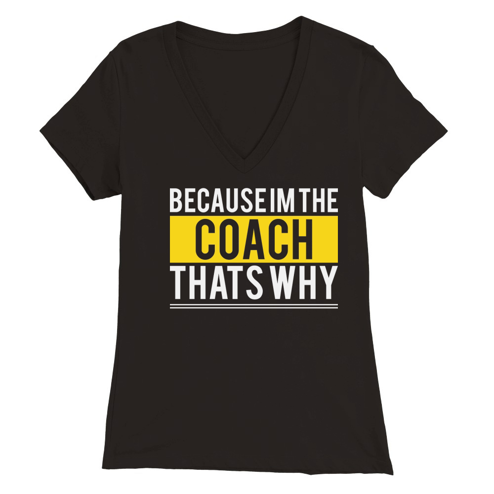 Because Im The Coach Thats Why Premium Womens V-Neck T-shirt