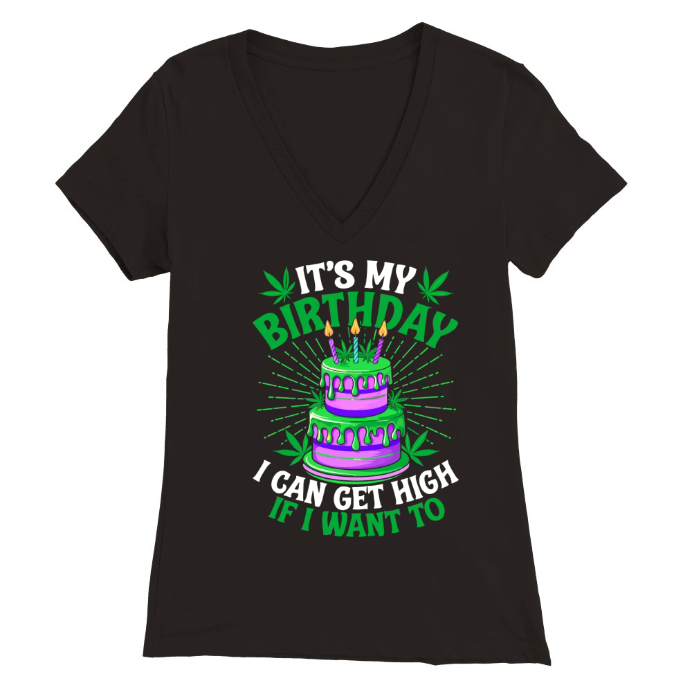 Its my birthday I can get high If i want to Premium Womens V-Neck T-shirt
