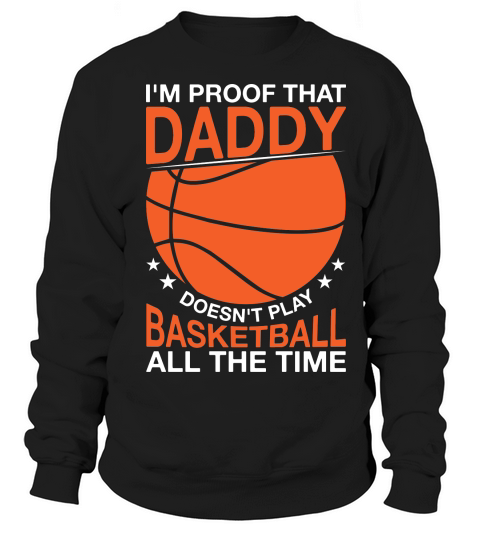 Father day im proof that daddy doesnt play basketball all the time Sweatshirt Unisex