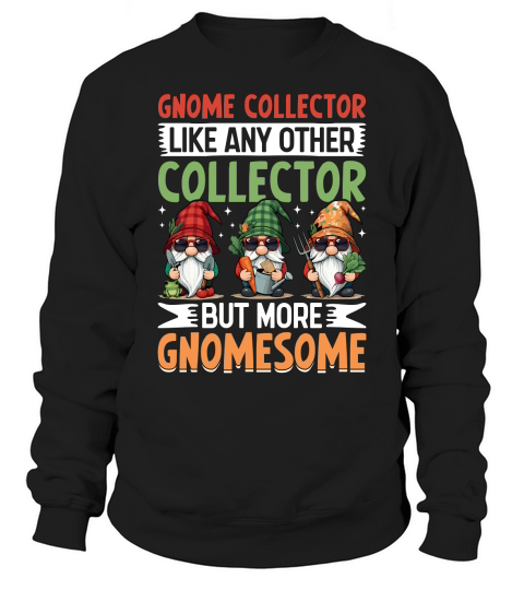 Gnome Collector Like Any other collector but more gnomesome Sweatshirt Unisex