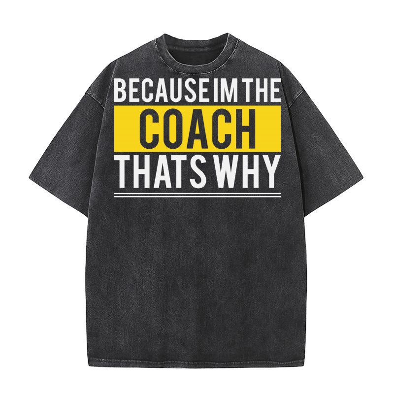 Because Im The Coach Thats Why Washed T-Shirt