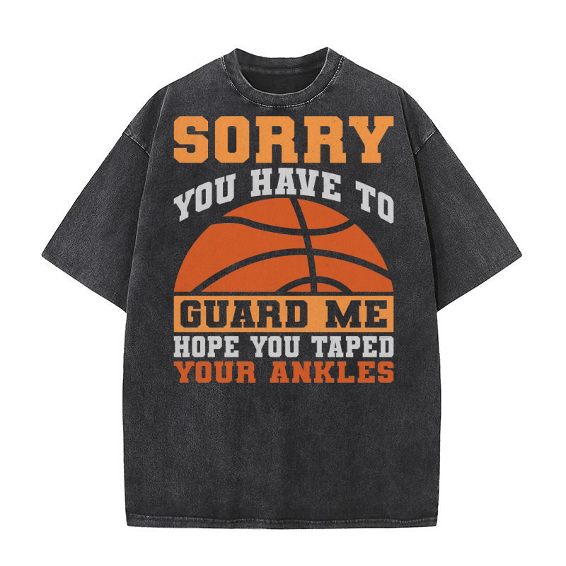 Sorry You have to Guard Me Hope You Taped Your Ankles Washed T-Shirt