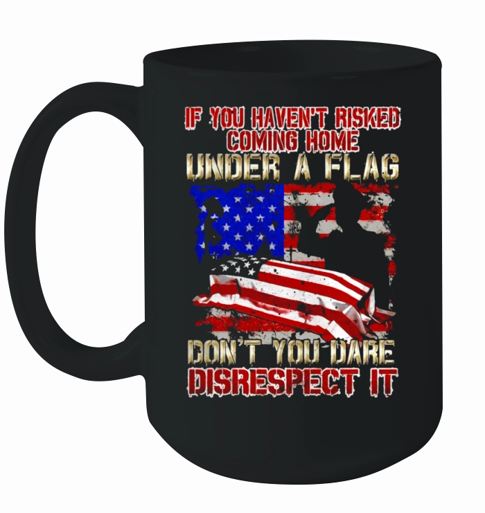 Veteran Tshirt If You Havent Risked Coming Home Under Flag Ceramic Mug