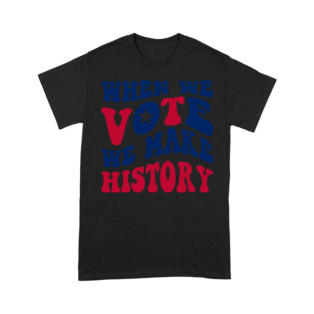 WHEN WE VOTE WE MAKE HISTORY Comfort T-shirt