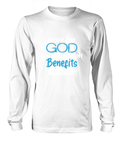 Work For God The Retirement Benefits Are Great Long sleeved Unisex