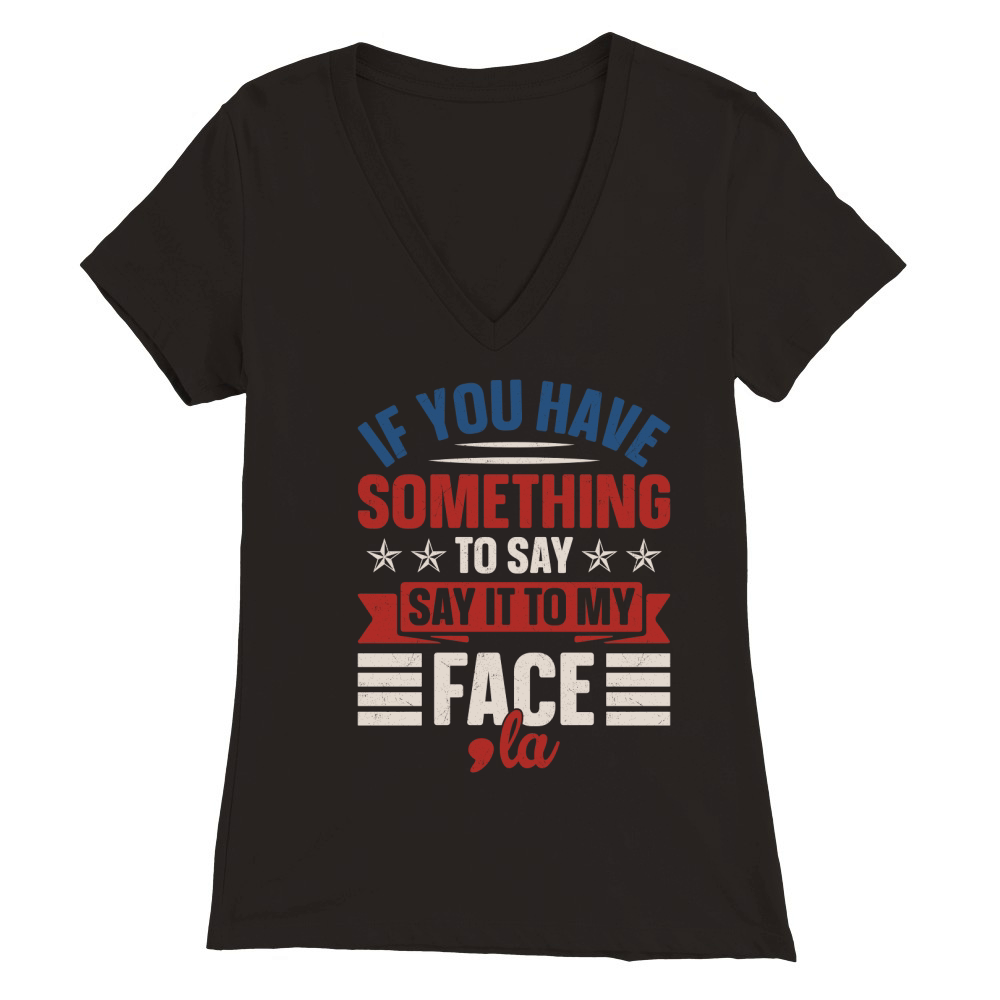 If You Have Something To Say Say It To My Face Premium Womens V-Neck T-shirt