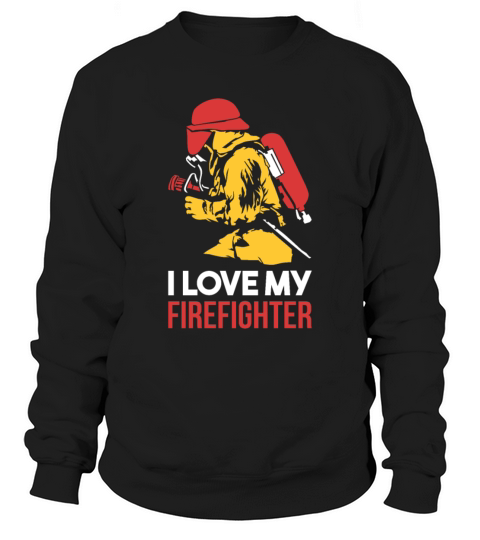 I love my firefighter - Firefighter Shirt Sweatshirt Unisex