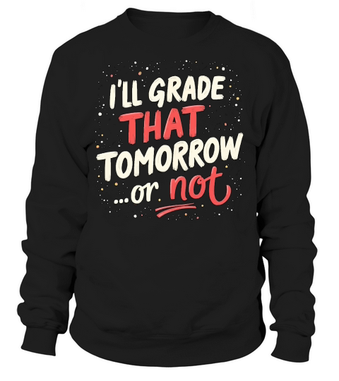 Ill grade that tomorrow or not 02 Sweatshirt Unisex