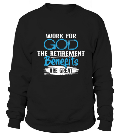 Work For God The Retirement Benefits Are Great Sweatshirt Unisex