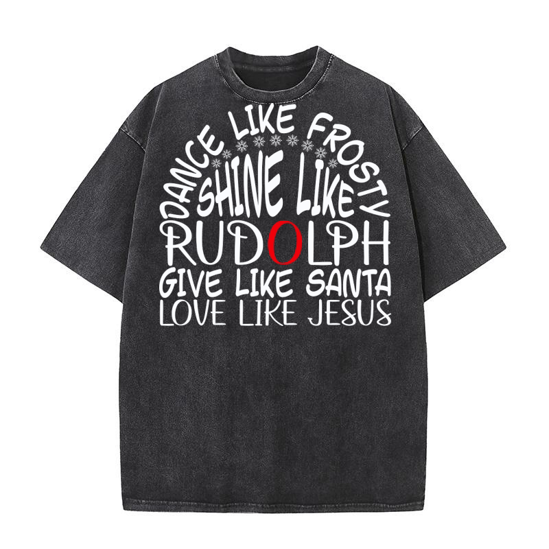 Dance Like Frosty Shine Like Rudolph Give Like Santa Love Like Jesus Washed T-Shirt