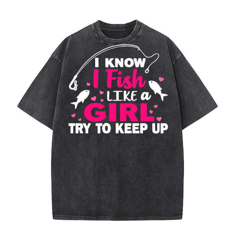 I know i fish like a girl try to keep up Washed T-Shirt