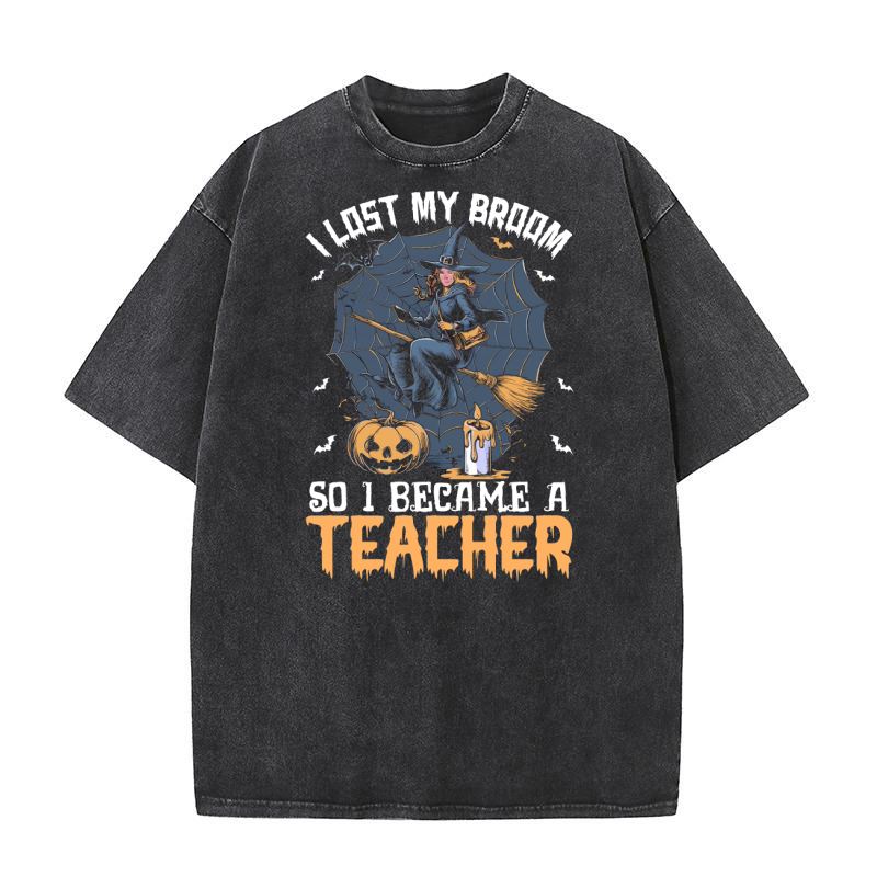 I Lost My Broom So I Became A Teacher Washed T-Shirt