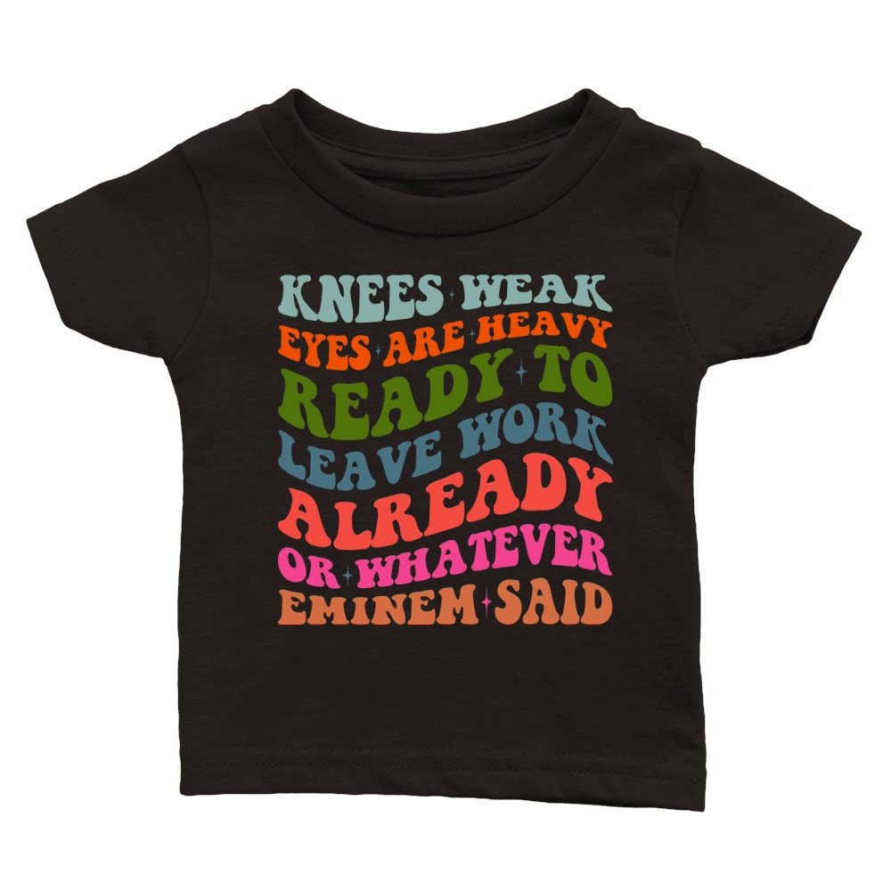 Knees Weak Eyes Are Heavy Ready To Leave Work Already or whatever eminem said Classic Baby Crewneck T-shirt