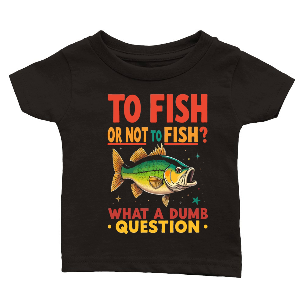 To fish or not to fish what a dumb question Classic Baby Crewneck T-shirt