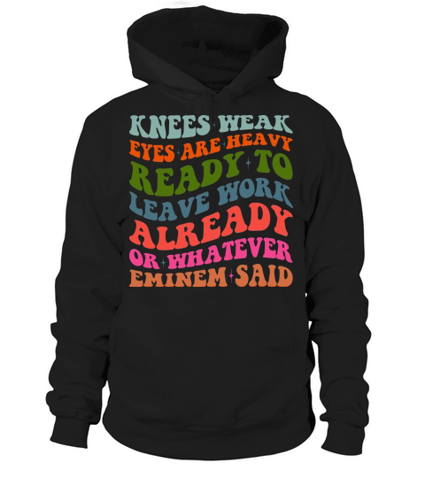 Knees Weak Eyes Are Heavy Ready To Leave Work Already or whatever eminem said Hoodie Unisex