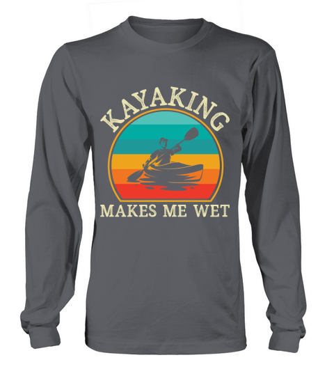 Kayaking Makes Me Wet Long sleeved Unisex