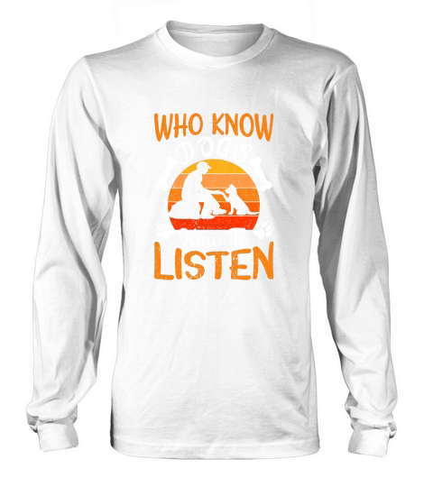 Who know dogs how to listen Long sleeved Unisex