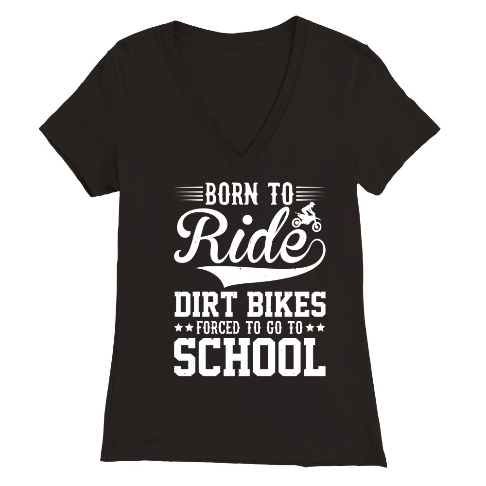 Born To Ride Dirt Bikes Forced To Go To School  (2) Premium Womens V-Neck T-shirt