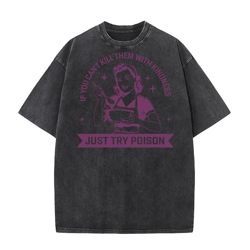 If you cant kill them with kindness just try poison(1) Washed T-Shirt