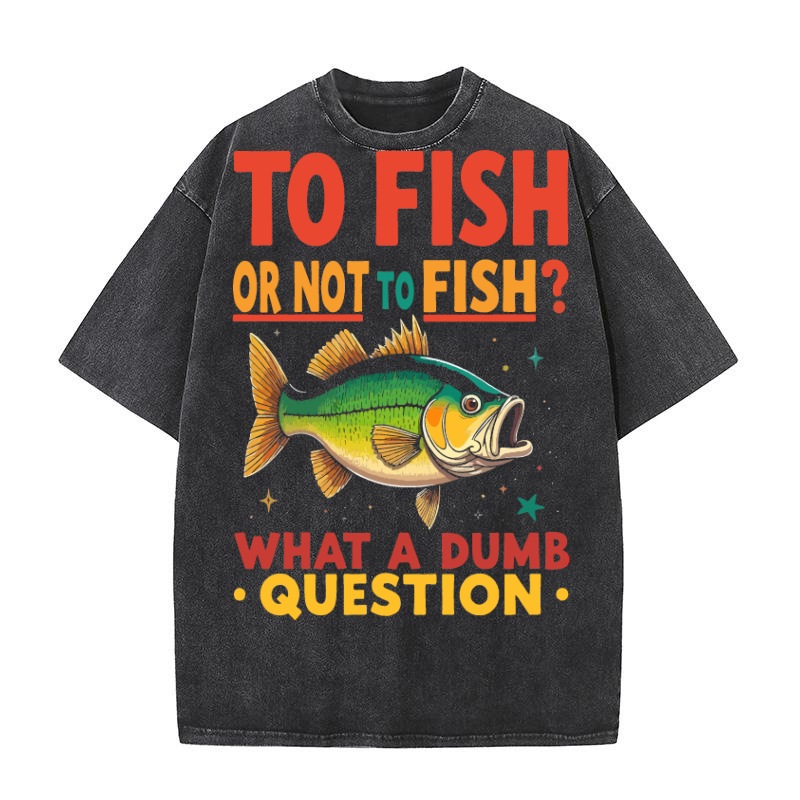 To fish or not to fish what a dumb question Washed T-Shirt